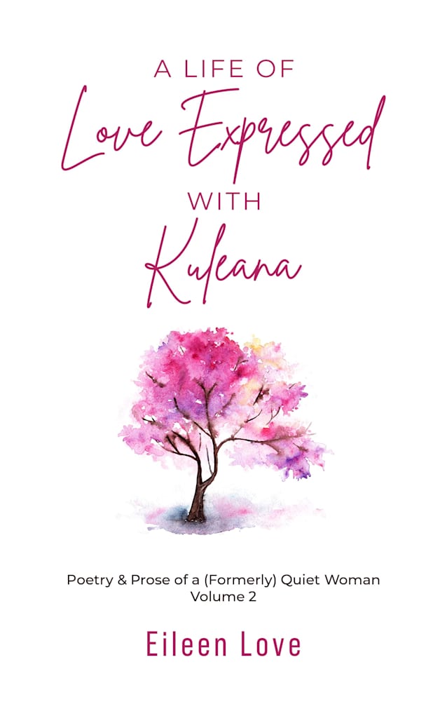 A Life of Love Expressed with Kuleana: Poetry & Prose of a (Formerly) Quiet Woman Volume 2
