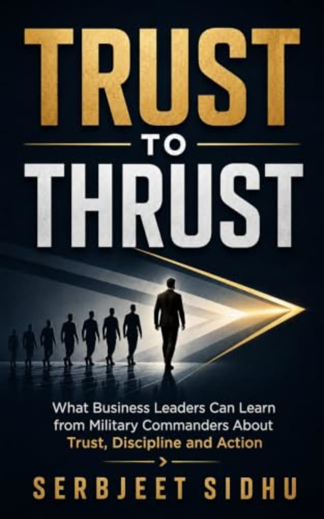 TRUST TO THRUST: What Business Leaders Can Learn from Military Commanders About Trust, Discipline and Action