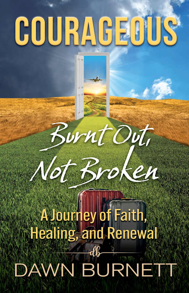 Courageous: Burnt Out Not Broken (A Journey of Faith, Healing, and Renewal)