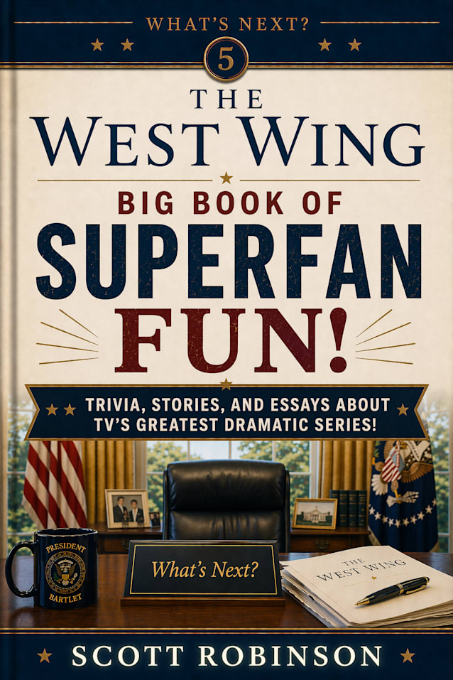 The West Wing Big Book of Superfan Fun!: Trivia, Stories, and Essays About TV’s Greatest Dramatic Series! (What’s Next? 5)