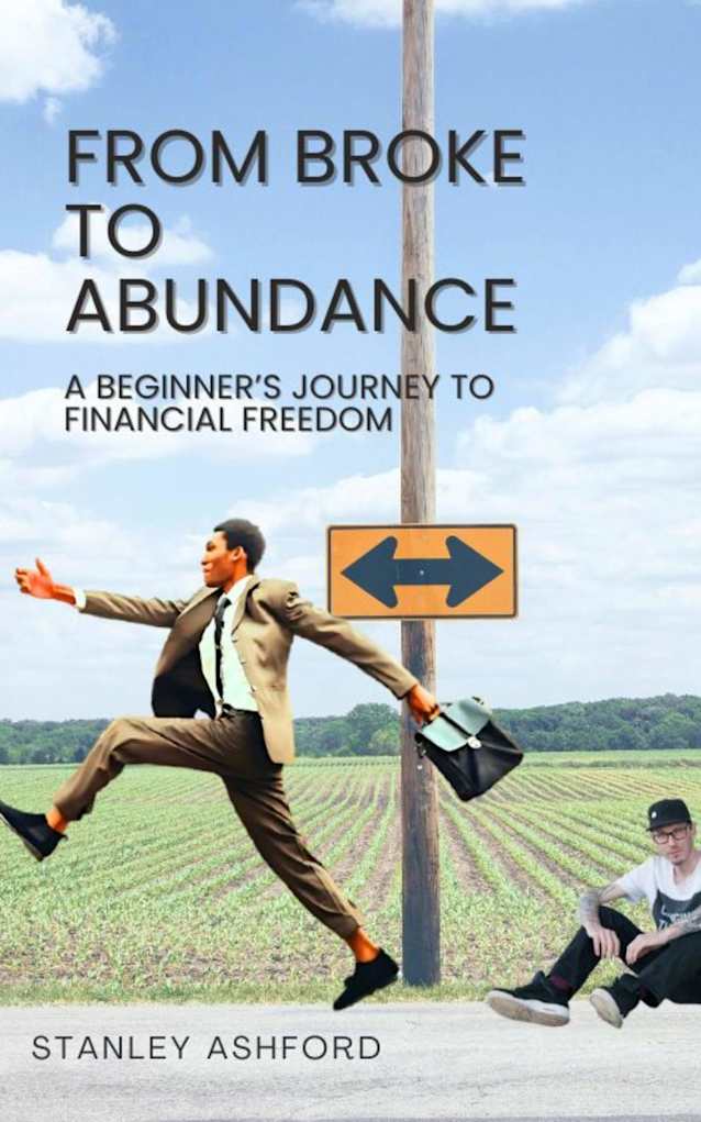 FROM BROKE TO ABUNDANCE : A beginner’s journey to financial freedom. A Proven Roadmap to Income Growth, and Long-Term Wealth (Money Management & Finance Book 1)