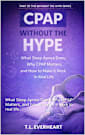 CPAP Without the Hype: What Sleep Apnea Does, Why C-PAP Matters, and how to make it work in real life (The Without the Hype Series)