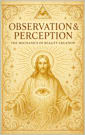Observation & Perception: The Mechanics of Reality Creation