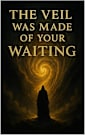 The Veil Was Made of Your Waiting: A Living Codex of Self-Revelation Through the Collapse of Seeking