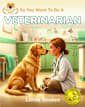 So You Want To Be A Veterinarian (So You Want To Be A...)