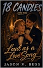 18 CANDLES: Book Three: Loud As A Love Song