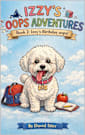 Izzy’s Birthday Oops! (Izzy the Bichon’s Big Oops! Book 2)