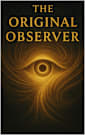 The Original Observer: A Living Transmission of Primordial Awareness