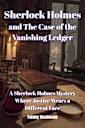Sherlock Holmes and The Case of the Vanishing Ledger: A Mystery Where Justice Wears a Different Face (The Baker Street Chronicles: A Collection of Sherlock Holmes Mysteries)