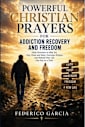 Powerful Christian Prayers for Addiction Recovery and Freedom: Daily Devotions to Help You Stay Clean and Sober, Overcome Relapse, and Rebuild Your Life One Day at a Time