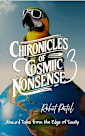 Chronicles of Cosmic Nonsense : 3: Absurd Tales from the Edge of Sanity