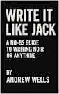 Write It Like Jack: A No-BS Guide to Writing Noir (or Anything)