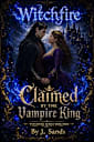 Witchfire Claimed by the Vampire King: A Steamy Paranormal Romance Novel (Witchfire series book 4)