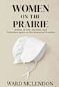 Women on the Prairie: Stories of Grit, Survival, and Unbroken Spirit on the American Frontier (American Frontier Chronicles)