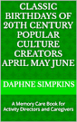 Classic Birthdays of 20th Century Popular Culture Creators April May June: A Memory Care Book for Activity Directors and Caregivers