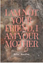 I Am Not Your Friend I Am Your Mother