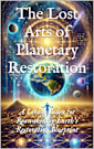 The Lost Arts of Planetary Restoration: A Living Codex for Reawakening Earth’s Restoration Blueprint