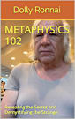 Metaphysics 102: Revealing the Secret and Demystifying the Strange