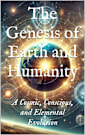 The Genesis of Earth and Humanity: A Cosmic, Conscious, and Elemental Evolution