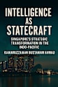 Intelligence as Statecraft: Singapore’s Strategic Transformation in the Indo-Pacific (Southeast Asian Studies)