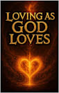 Loving As God Loves: How To Love Like God Does