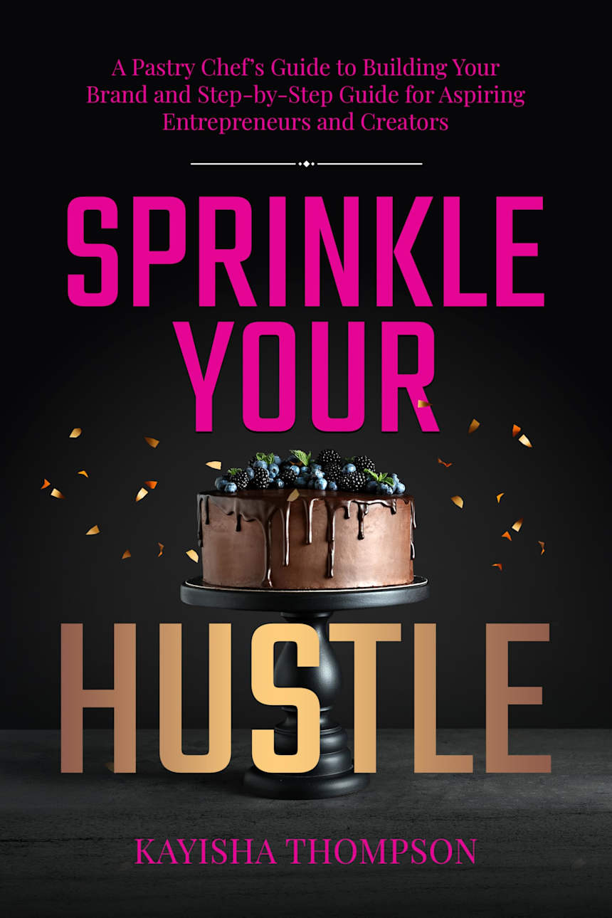 Sprinkle Your Hustle : A Pastry Chef’s Guide to Building Your Brand and Step-by-Step Guide for Aspiring Entrepreneurs and Creators by Kayisha Thompson