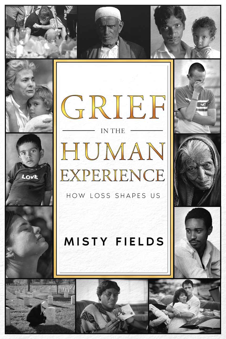 Grief in the Human Experience: How Loss Shapes Us by Misty Fields