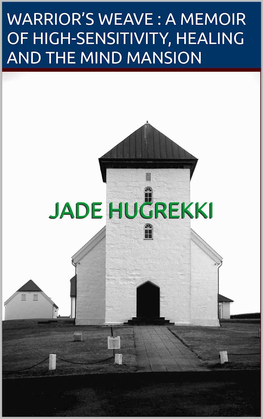Warrior’s Weave: A Memoir of High-Sensitivity, Healing and the Mind Mansion by Jade Hugrekki 
