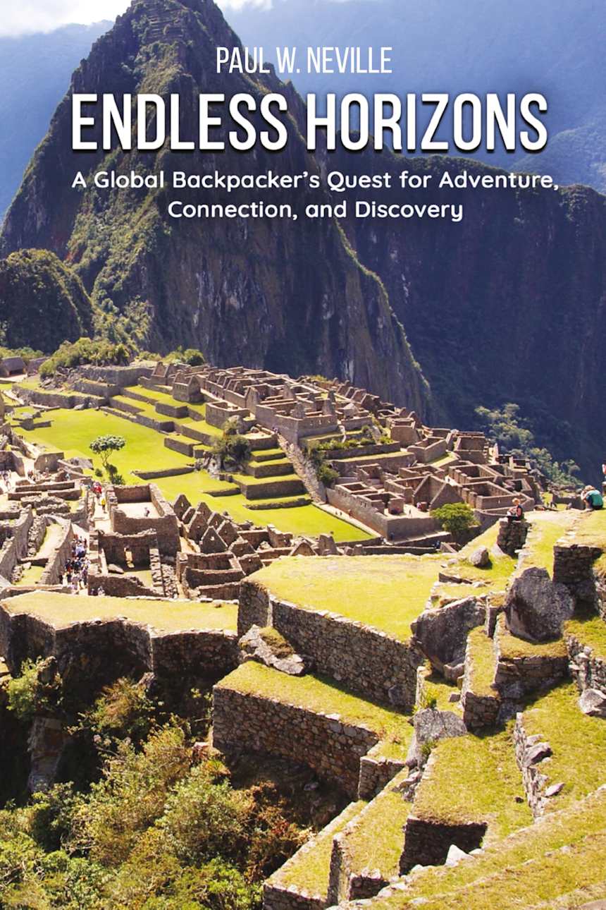 Endless Horizons: A Global Backpacker’s Quest for Adventure, Connection, and Discovery by Paul W. Neville