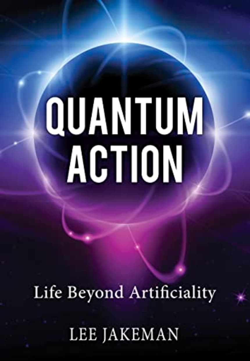 Quantum Action: Life Beyond Artificiality by Lee Jakeman