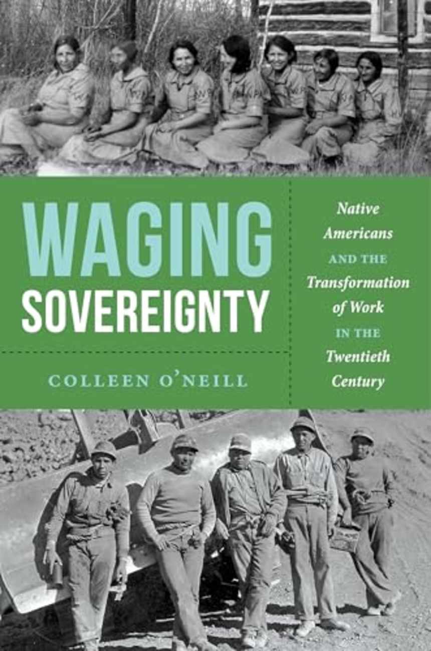 Waging Sovereignty: Native Americans and the Transformation of Work in the Twentieth Century by Colleen O'Neill