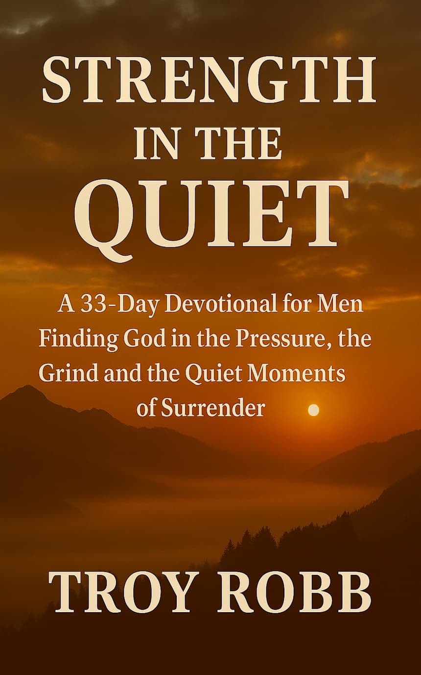 Strength In The Quiet: A 33-Day Devotional for Men Finding God in the Pressure, the Grind and the Quiet Moments of Surrender by Troy Robb