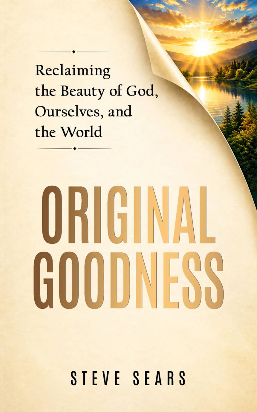Original Goodness: Reclaiming the Beauty of God, Ourselves, and the World by Steve Sears