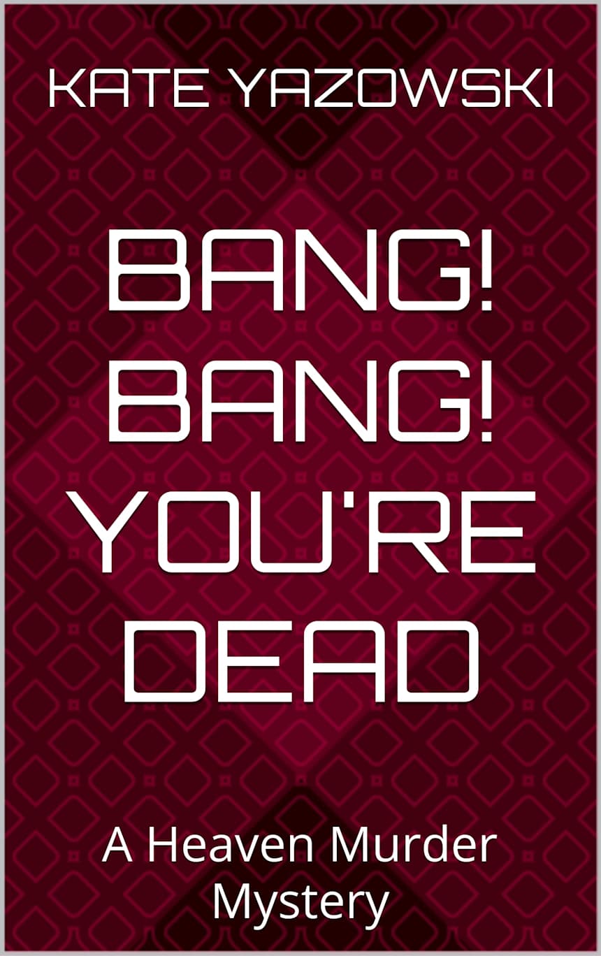 Bang! Bang! You’re Dead: A Heaven Murder Mystery (Heaven Murder Mysteries Book 5) by Kate Yazowski