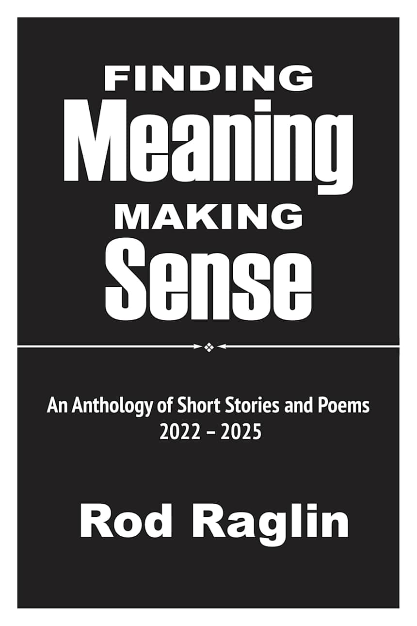 Finding Meaning, Making Sense: An Anthology of Short Stories and Poems 2022 – 2025 by Rod Raglin
