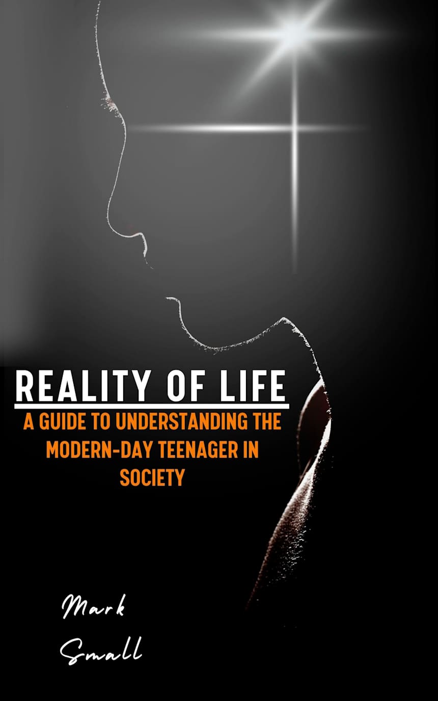 Reality of Life: A Guide to Understanding the Modern-Day Teenager in Society by Mark Small