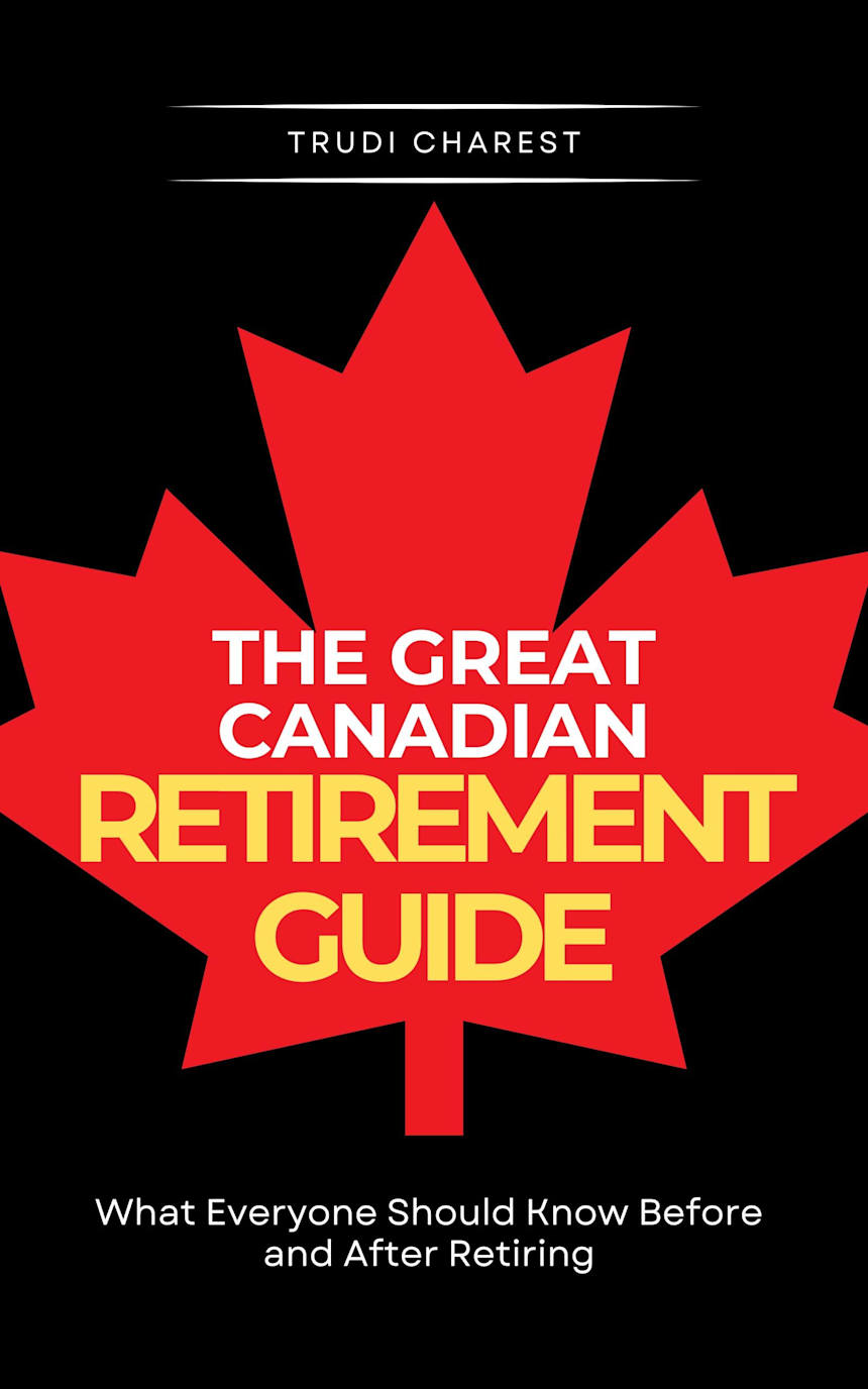 The Great Canadian Retirement Guide: What Everyone Should Know Before and After Retiring by Trudi Charest