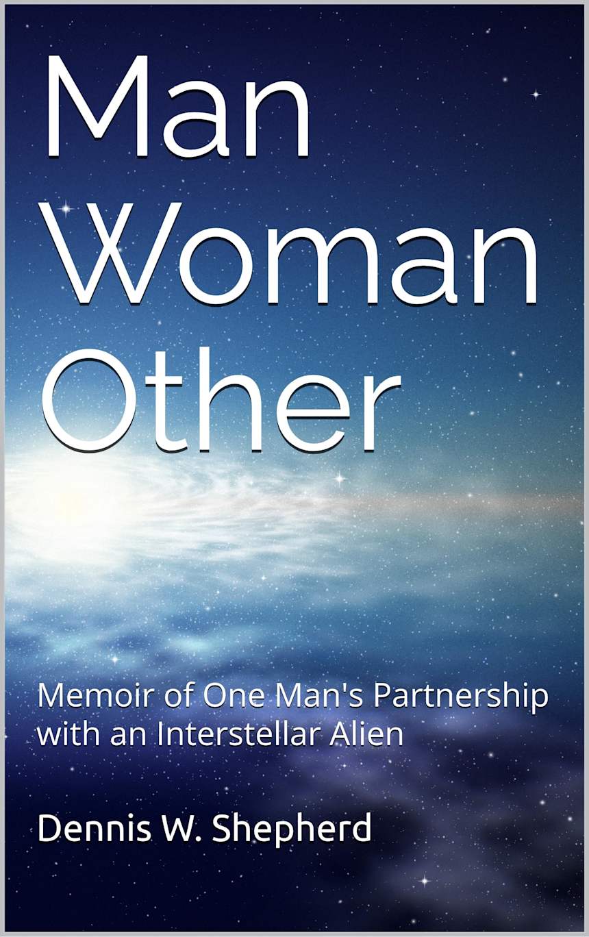 Man Woman Other: Memoir of One Man’s Partnership with an Interstellar Alien by Dennis W. Shepherd