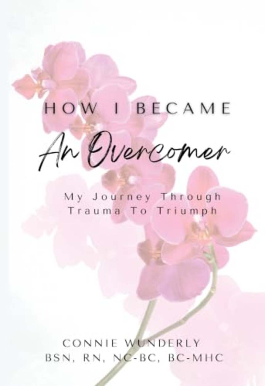 How I Became an Overcomer: My Journey Through Trauma To Triumph by Connie Wunderly