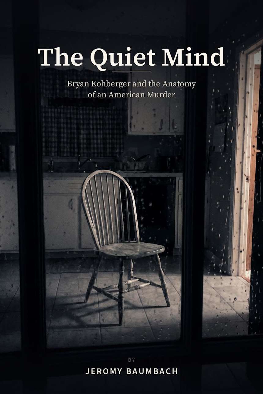 The Quiet Mind: Bryan Kohberger and the Anatomy of an American Murder by Jeromy Baumbach