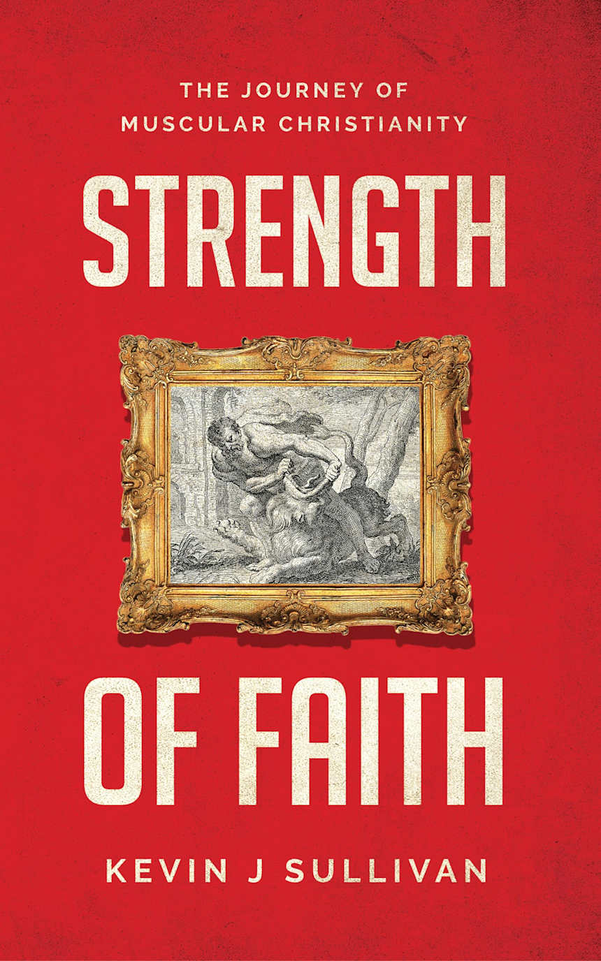Strength of Faith: The Journey of Muscular Christianity by Kevin Sullivan