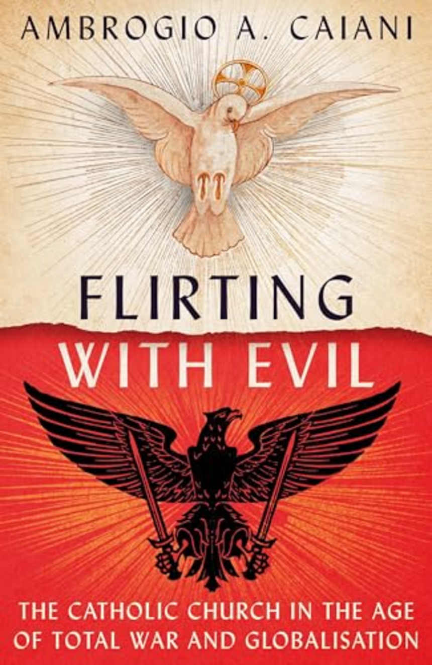 Flirting with Evil: The Catholic Church in the Age of Total War and Globalisation by Ambrogio A, Caiani