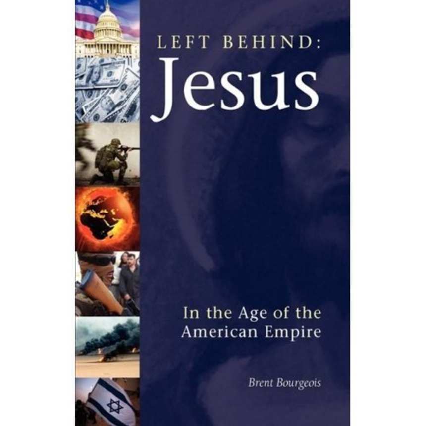 Left Behind: Jesus in the Age of the American Empire by Brent Bourgeois