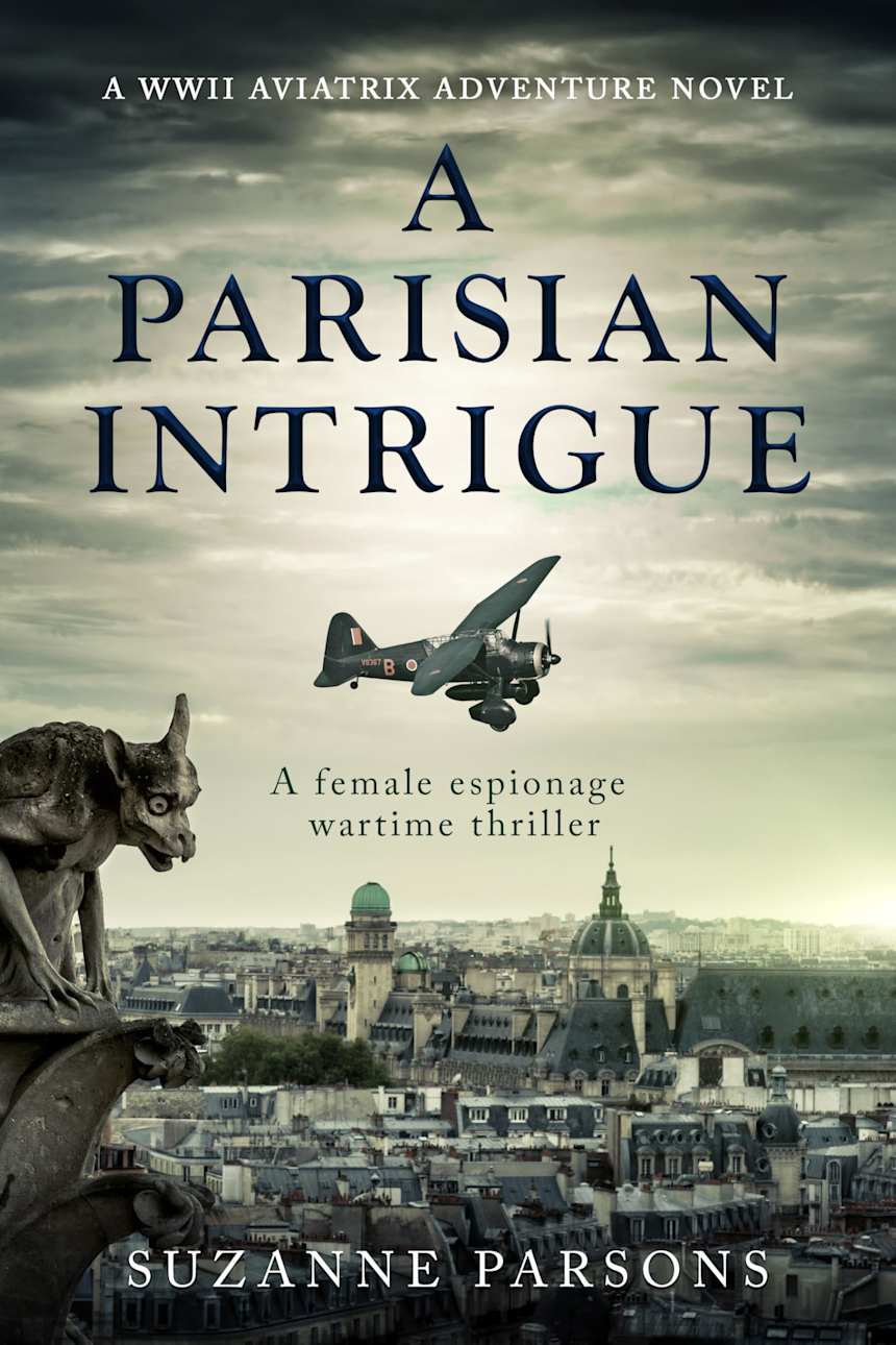 A Parisian Intrigue: A female espionage wartime thriller (WWII Aviatrix Adventures Book 1) by Suzanne Parsons