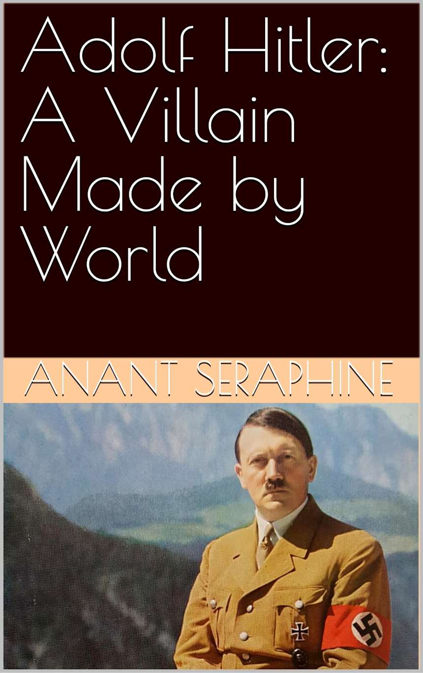Adolf Hitler: A Villain Made by World by Anant Aurelia Seraphine