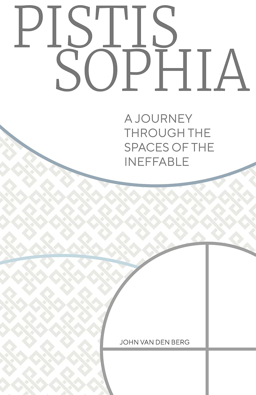 Pistis Sophia: A journey through the spaces of the Ineffable by John van den Berg