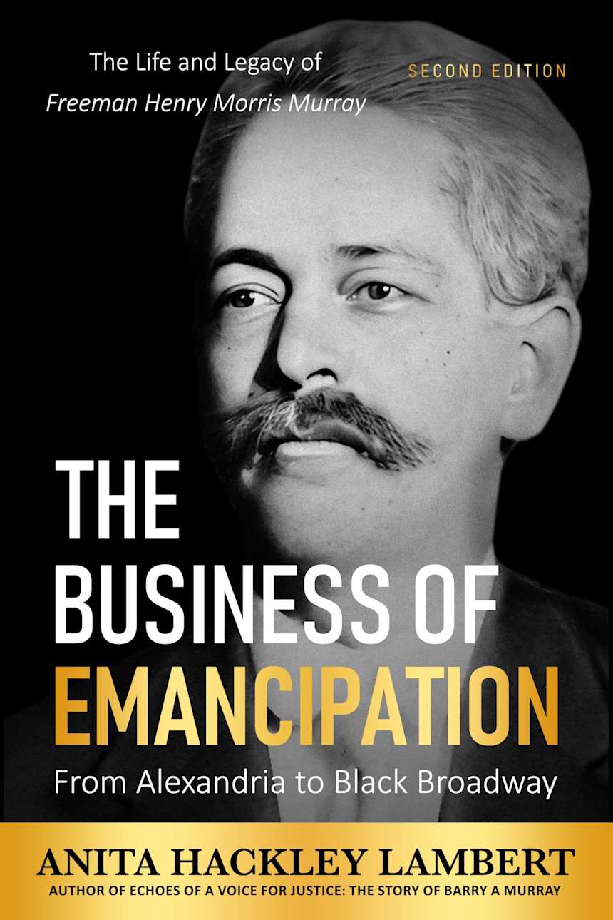 The Business of Emancipation: From Alexandria to Black Broadway: The Life and Legacy of Freeman Henry Morris Murray by ANITA HACKLEY LAMBERT