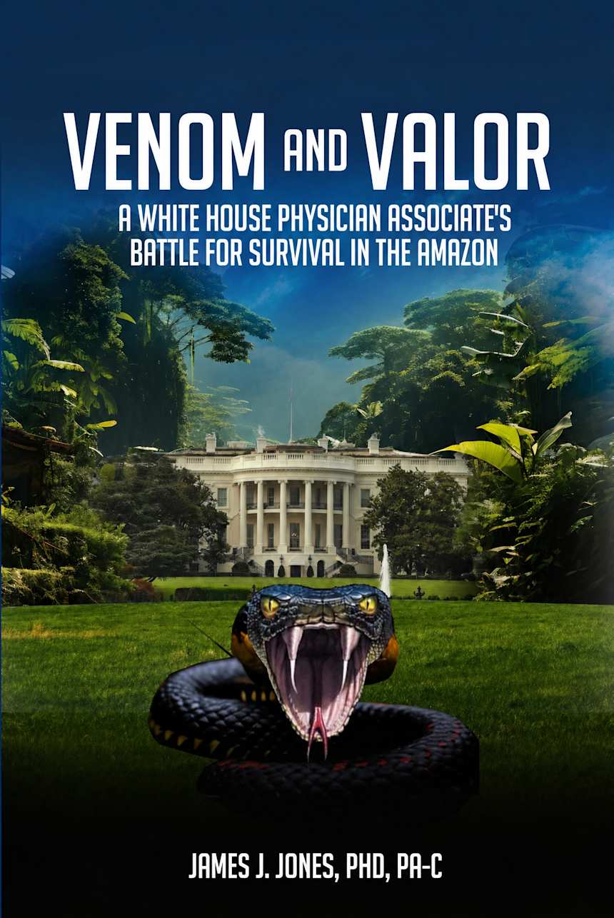 VENOM AND VALOR: A WHITE HOUSE PHYSICIAN ASSOCIATE’S BATTLE FOR SURVIVAL IN THE AMAZON by Dr. James Jones, PhD, Physician Associate Certified