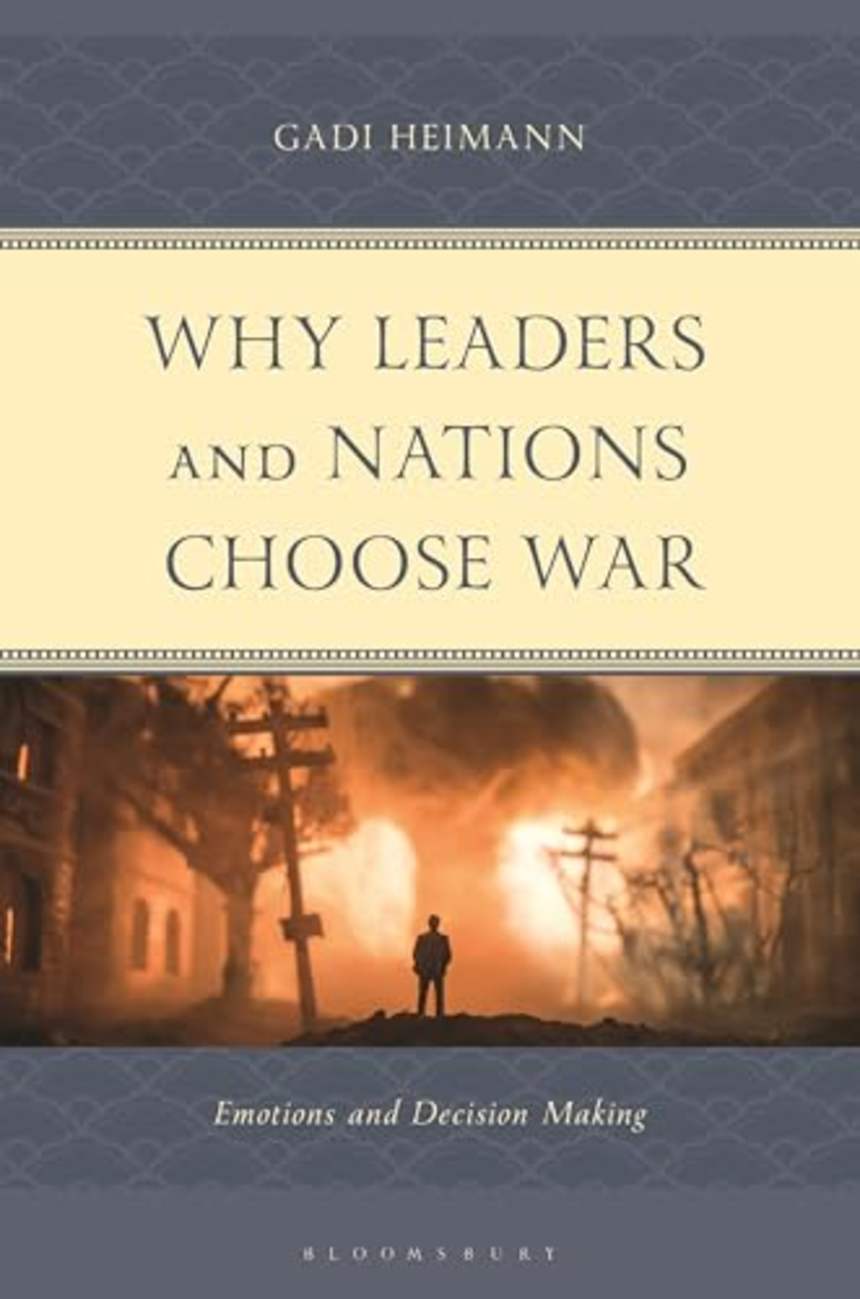 Why Leaders and Nations Choose War: Emotions and Decision Making by Gadi Heimann