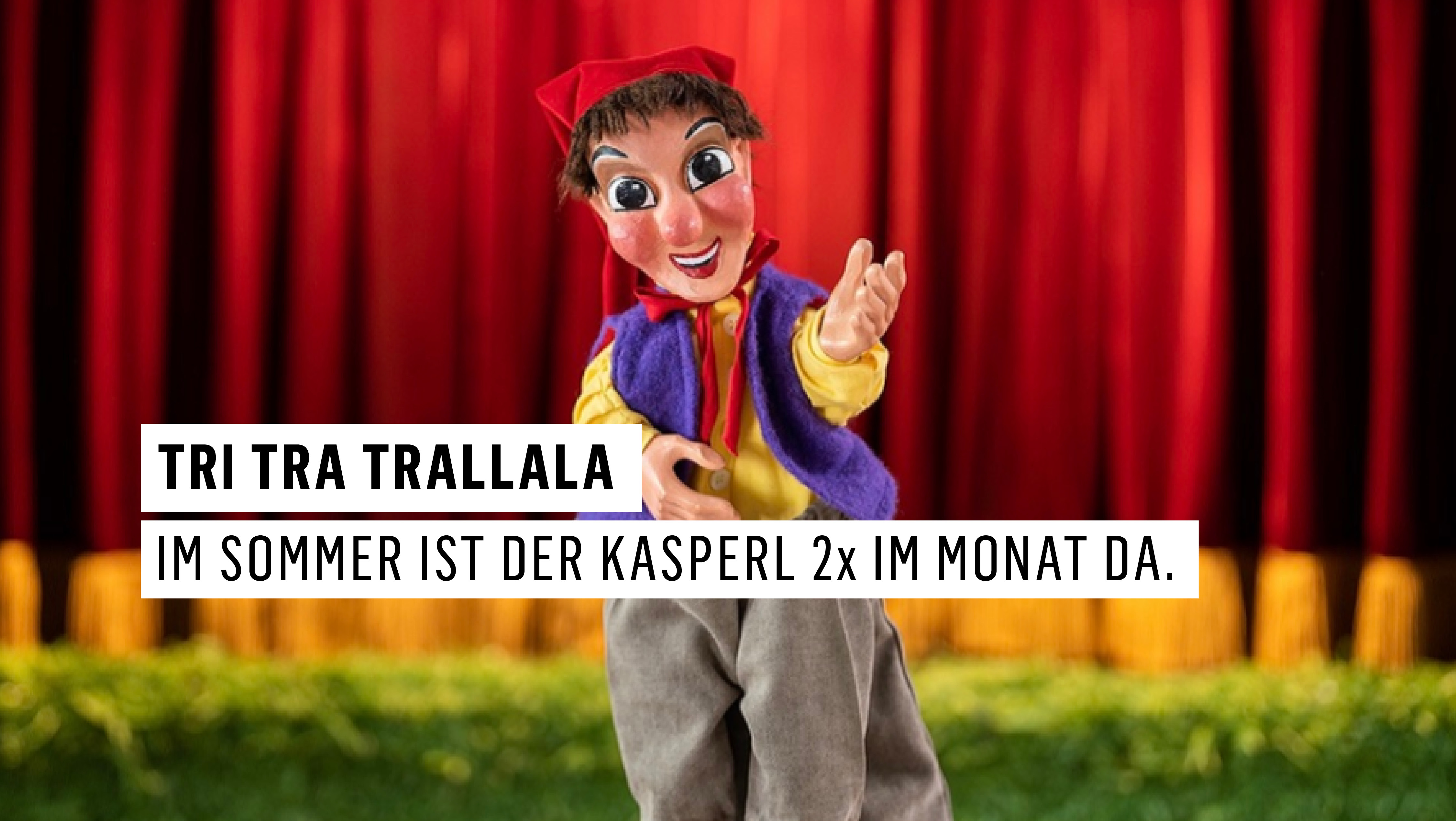 Tri Tra Trallala, der Kasperl kommt 1 x pro Monat - bei freiem Eintritt. Tri Tra Trallala, der Kasperl kommt 1 x pro Monat - bei freiem Eintritt.